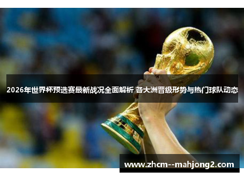 2026年世界杯预选赛最新战况全面解析 各大洲晋级形势与热门球队动态 2026年世界杯预选赛最新战况全面解析 各大洲晋级形势与热门球队动态