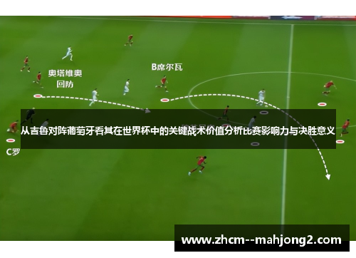 从吉鲁对阵葡萄牙看其在世界杯中的关键战术价值分析比赛影响力与决胜意义 从吉鲁对阵葡萄牙看其在世界杯中的关键战术价值分析比赛影响力与决胜意义