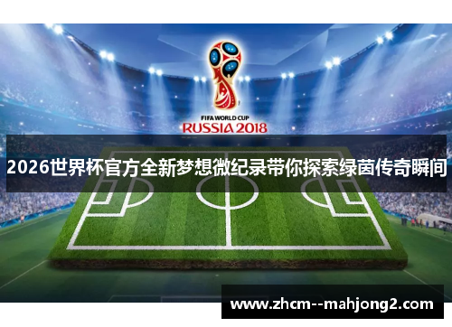 2026世界杯官方全新梦想微纪录带你探索绿茵传奇瞬间