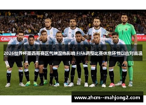 2026世界杯墨西哥赛区气候湿热影响 FIFA调整比赛休息环节以应对高温 2026世界杯墨西哥赛区气候湿热影响 FIFA调整比赛休息环节以应对高温