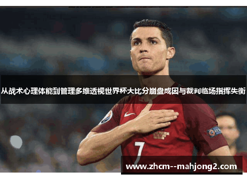 从战术心理体能到管理多维透视世界杯大比分崩盘成因与裁判临场指挥失衡