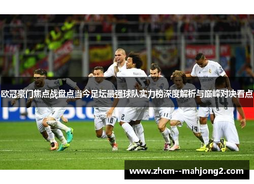 欧冠豪门焦点战盘点当今足坛最强球队实力榜深度解析与巅峰对决看点