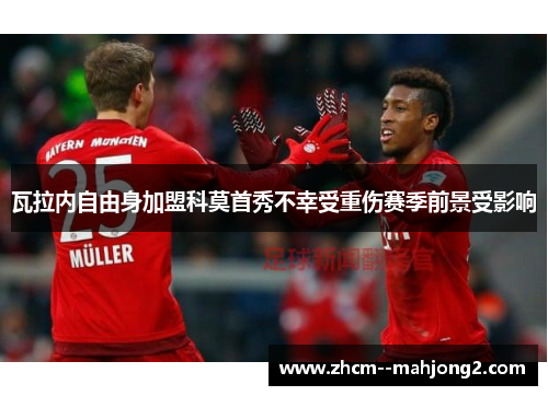 瓦拉内自由身加盟科莫首秀不幸受重伤赛季前景受影响 瓦拉内自由身加盟科莫首秀不幸受重伤赛季前景受影响