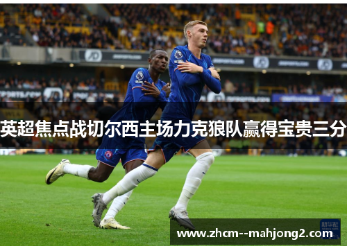 英超焦点战切尔西主场力克狼队赢得宝贵三分
