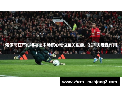 诺尔高在布伦特福德中场核心地位至关重要,发挥决定性作用 诺尔高在布伦特福德中场核心地位至关重要,发挥决定性作用